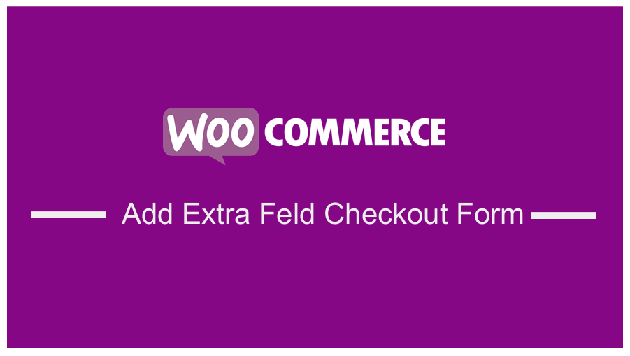 How to Add Extra Field in WooCommerce Checkout Form